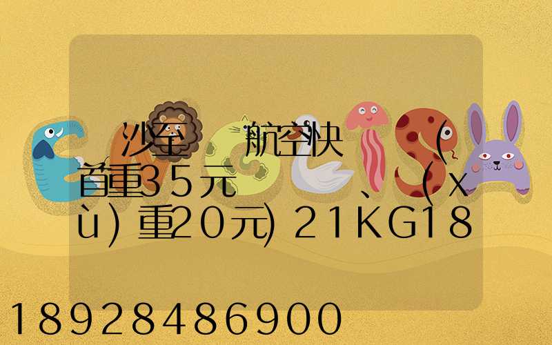 長沙至臺灣航空快遞專線(首重35元、續(xù)重20元)21KG18元,51KG17元...